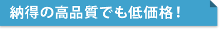 納得の高品質でも低価格！