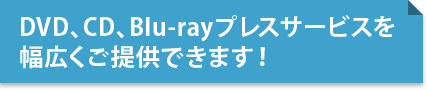 DVD、CD、Blu-rayプレスサービスを幅広くご提供できます！