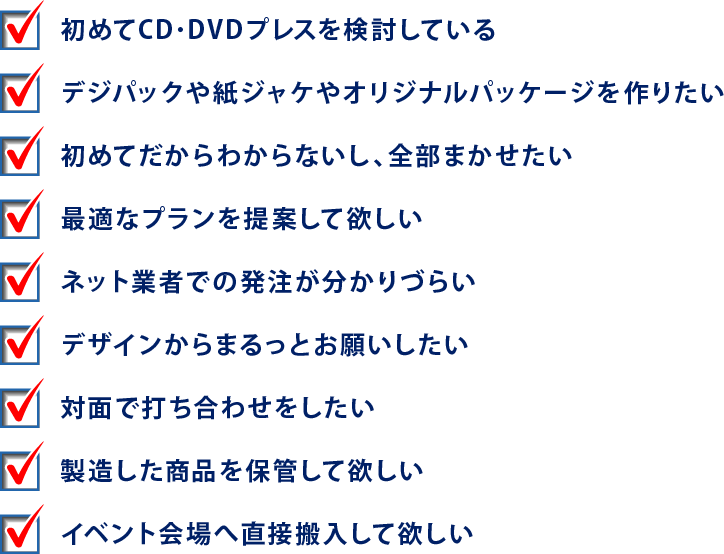 はじめてCD･DVDプレスを検討している デジパックや紙ジャケやオリジナルパッケージを作りたい 最適なプランを提案して欲しい　ネット業者での発注が分かりづらい　デザインからまるっとお願いしたい　対面で打ち合わせをしたい　製造した商品を保管して欲しい　イベント会場へ直接搬入して欲しい