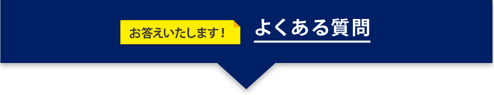 お答えいたします！ よくある質問